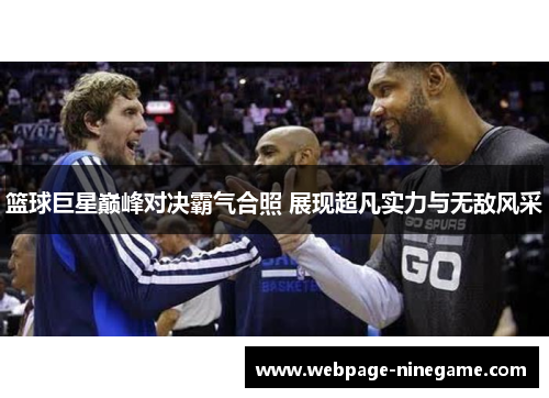 篮球巨星巅峰对决霸气合照 展现超凡实力与无敌风采