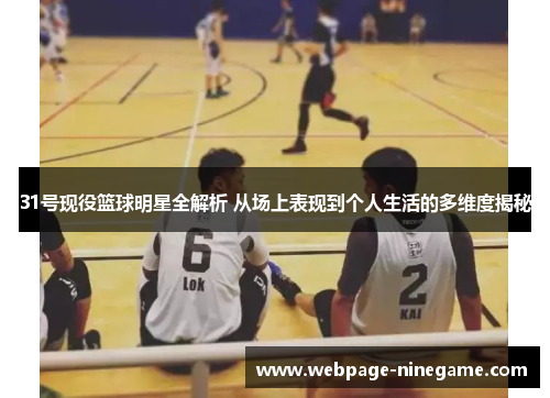 31号现役篮球明星全解析 从场上表现到个人生活的多维度揭秘