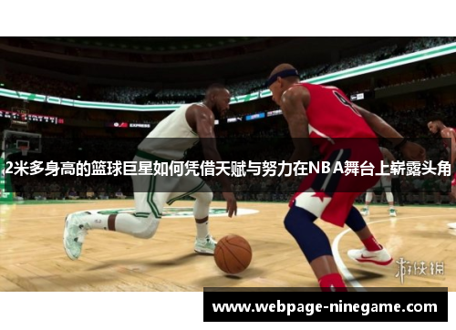 2米多身高的篮球巨星如何凭借天赋与努力在NBA舞台上崭露头角