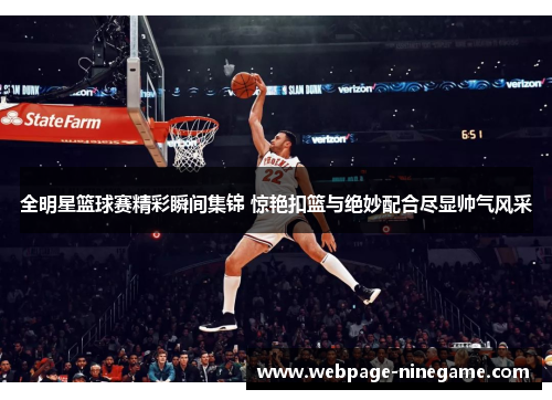 全明星篮球赛精彩瞬间集锦 惊艳扣篮与绝妙配合尽显帅气风采