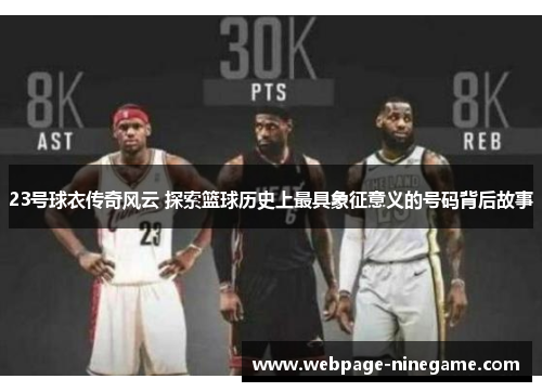 23号球衣传奇风云 探索篮球历史上最具象征意义的号码背后故事