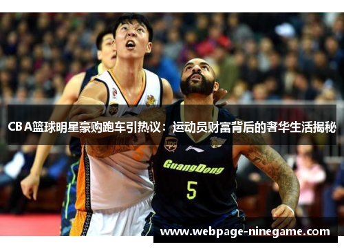 CBA篮球明星豪购跑车引热议：运动员财富背后的奢华生活揭秘