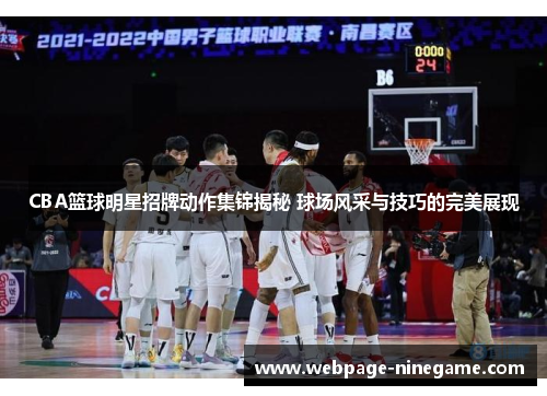 CBA篮球明星招牌动作集锦揭秘 球场风采与技巧的完美展现