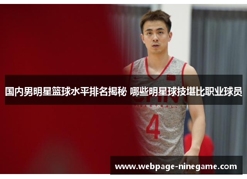 国内男明星篮球水平排名揭秘 哪些明星球技堪比职业球员