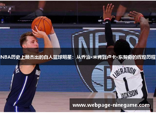 NBA历史上最杰出的白人篮球明星：从乔治·米肯到卢卡·东契奇的辉煌历程
