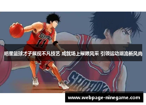 明星篮球才子展现不凡技艺 成就场上耀眼风采 引领运动潮流新风尚