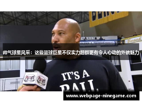 帅气球星风采：这些篮球巨星不仅实力超群更有令人心动的外貌魅力