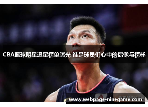 CBA篮球明星追星榜单曝光 谁是球员们心中的偶像与榜样