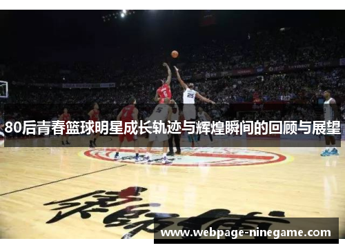 80后青春篮球明星成长轨迹与辉煌瞬间的回顾与展望