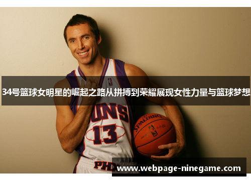 34号篮球女明星的崛起之路从拼搏到荣耀展现女性力量与篮球梦想