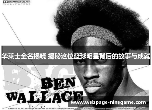 华莱士全名揭晓 揭秘这位篮球明星背后的故事与成就