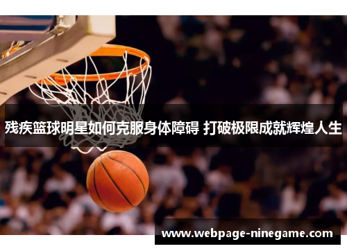 残疾篮球明星如何克服身体障碍 打破极限成就辉煌人生