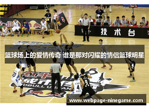 篮球场上的爱情传奇 谁是那对闪耀的情侣篮球明星