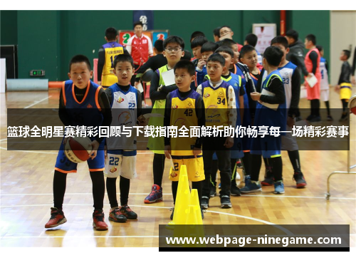 篮球全明星赛精彩回顾与下载指南全面解析助你畅享每一场精彩赛事