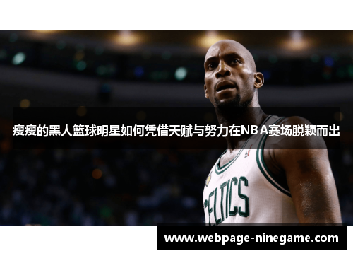 瘦瘦的黑人篮球明星如何凭借天赋与努力在NBA赛场脱颖而出