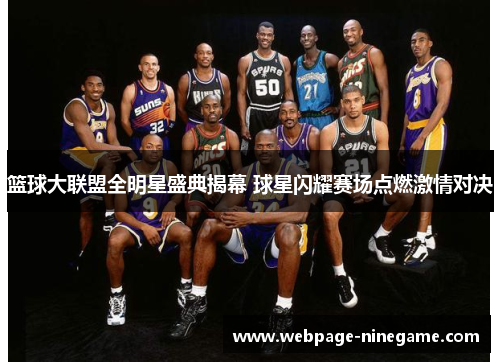 篮球大联盟全明星盛典揭幕 球星闪耀赛场点燃激情对决