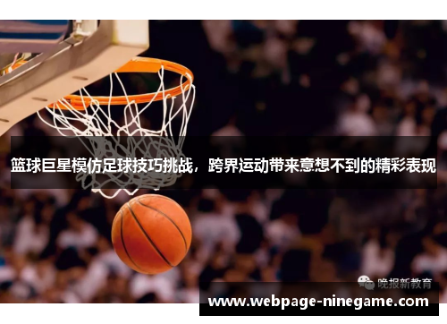 篮球巨星模仿足球技巧挑战，跨界运动带来意想不到的精彩表现