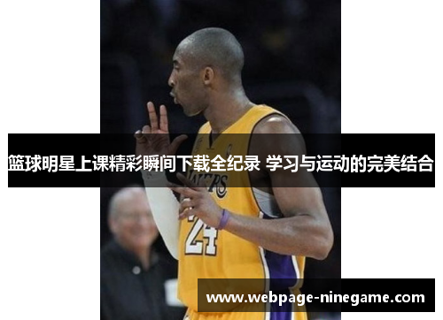 篮球明星上课精彩瞬间下载全纪录 学习与运动的完美结合