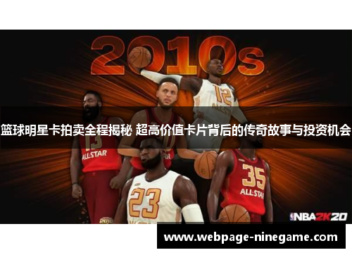 篮球明星卡拍卖全程揭秘 超高价值卡片背后的传奇故事与投资机会