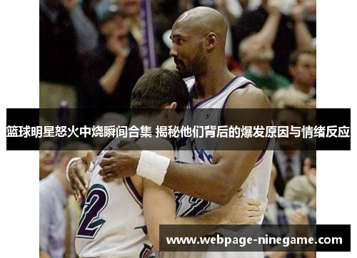 篮球明星怒火中烧瞬间合集 揭秘他们背后的爆发原因与情绪反应
