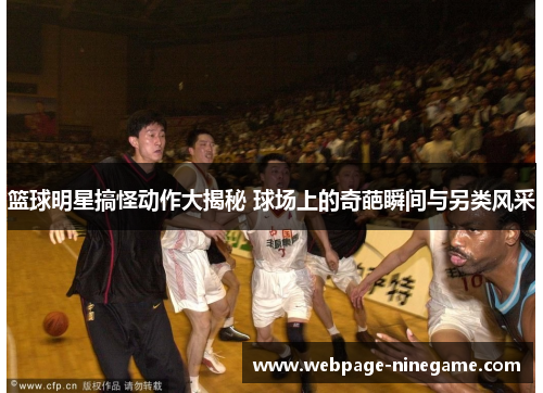 篮球明星搞怪动作大揭秘 球场上的奇葩瞬间与另类风采