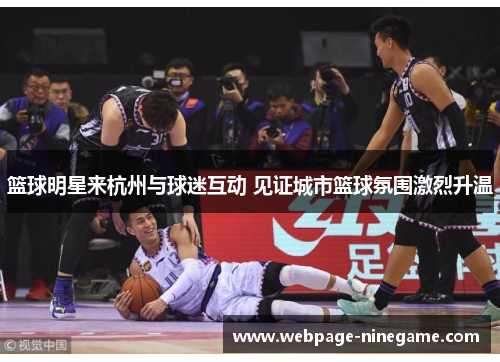篮球明星来杭州与球迷互动 见证城市篮球氛围激烈升温