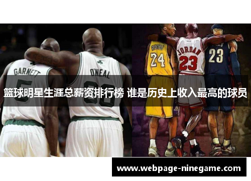 篮球明星生涯总薪资排行榜 谁是历史上收入最高的球员