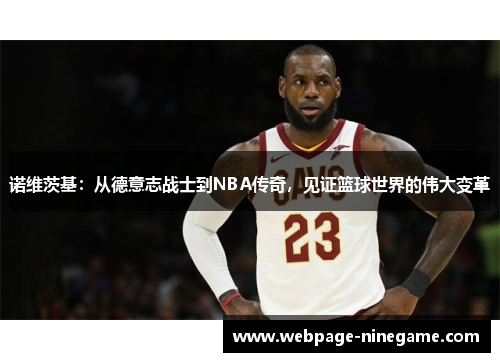 诺维茨基：从德意志战士到NBA传奇，见证篮球世界的伟大变革
