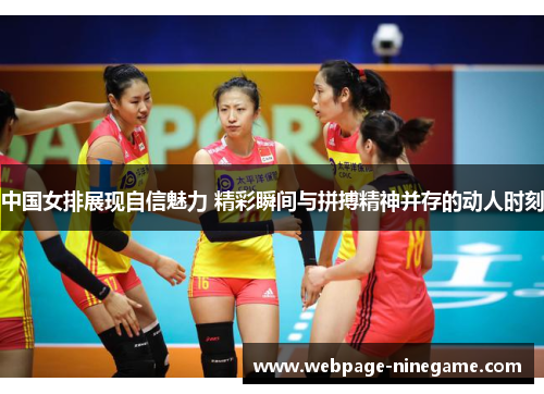中国女排展现自信魅力 精彩瞬间与拼搏精神并存的动人时刻