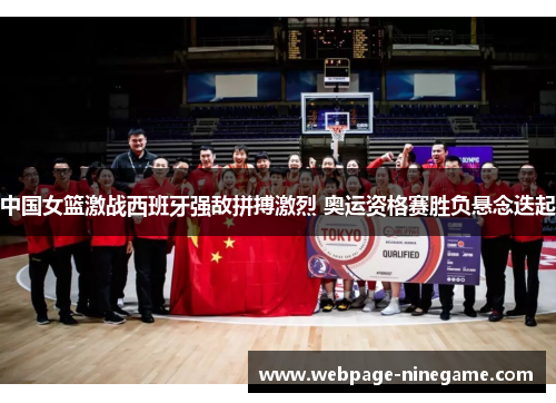 中国女篮激战西班牙强敌拼搏激烈 奥运资格赛胜负悬念迭起