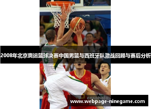 2008年北京奥运篮球决赛中国男篮与西班牙队激战回顾与赛后分析