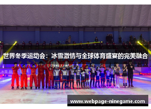 世界冬季运动会：冰雪激情与全球体育盛宴的完美融合