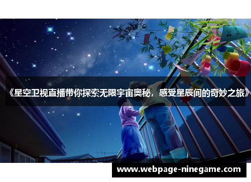 《星空卫视直播带你探索无限宇宙奥秘，感受星辰间的奇妙之旅》