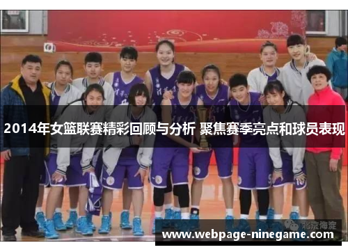 2014年女篮联赛精彩回顾与分析 聚焦赛季亮点和球员表现