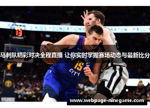 马刺队精彩对决全程直播 让你实时掌握赛场动态与最新比分